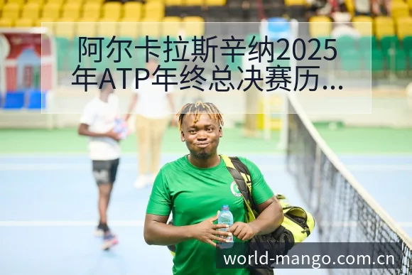 阿尔卡拉斯辛纳2025年ATP年终总决赛历史表现与分组赛 - 芒果体育官网