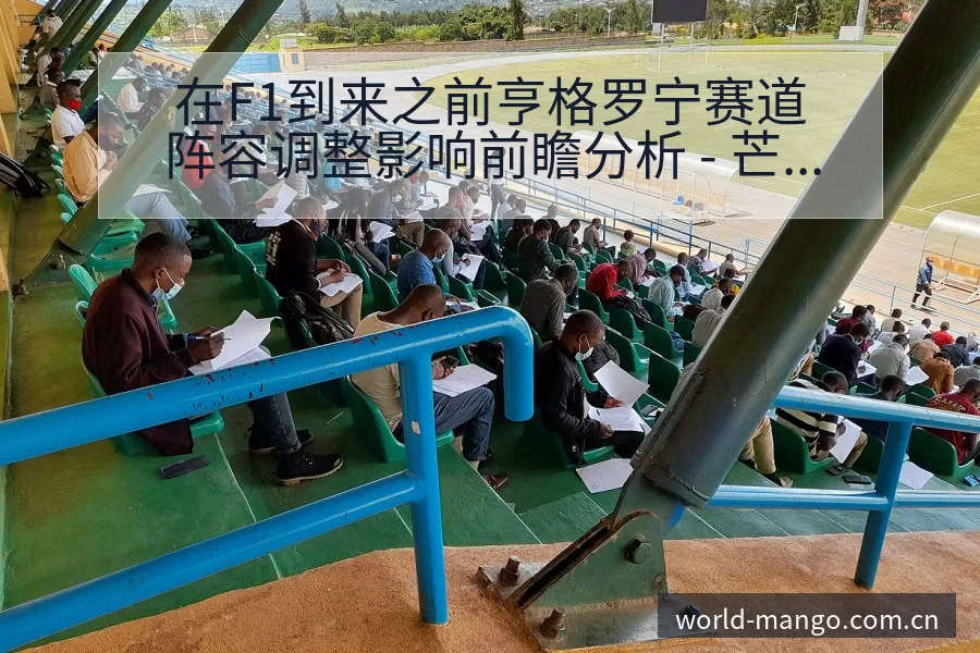 在F1到来之前亨格罗宁赛道阵容调整影响前瞻分析 - 芒果体育官网