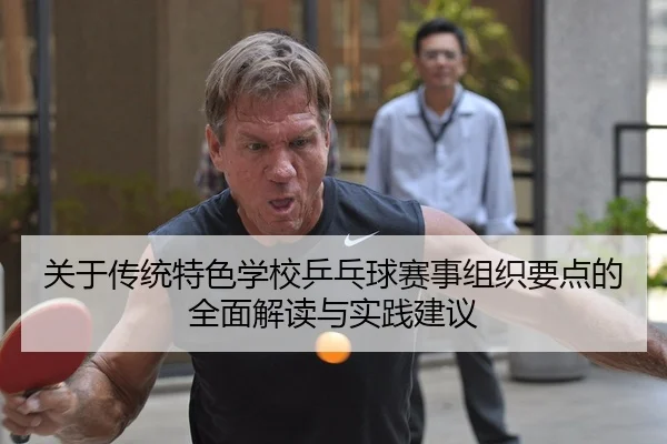 关于传统特色学校乒乓球赛事组织要点的全面解读与实践建议